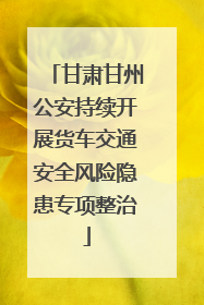甘肃甘州公安持续开展货车交通安全风险隐患专项整治