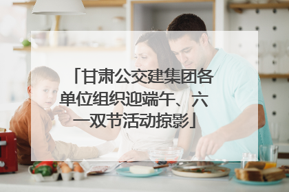 甘肃公交建集团各单位组织迎端午、六一双节活动掠影