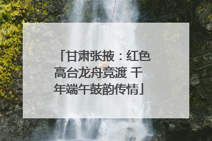 甘肃张掖：红色高台龙舟竞渡 千年端午鼓韵传情