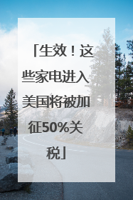 生效！这些家电进入美国将被加征50%关税