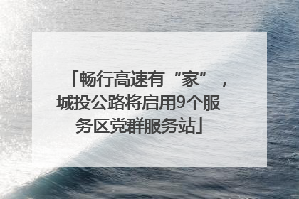 畅行高速有“家”，城投公路将启用9个服务区党群服务站
