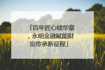 百年匠心续华章，永明金融赋能财富传承新征程