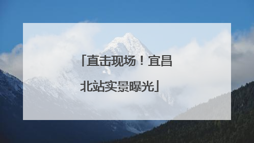 直击现场！宜昌北站实景曝光