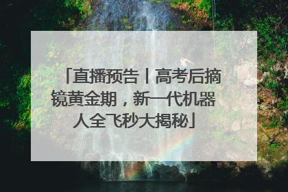 直播预告丨高考后摘镜黄金期，新一代机器人全飞秒大揭秘