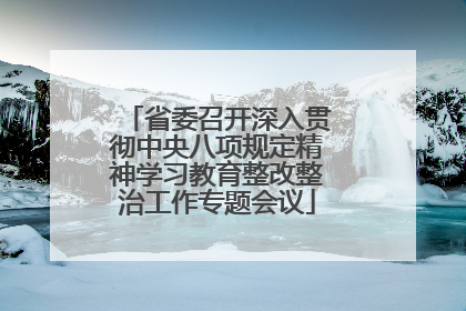 省委召开深入贯彻中央八项规定精神学习教育整改整治工作专题会议