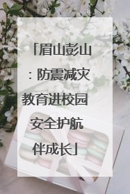 眉山彭山：防震减灾教育进校园 安全护航伴成长