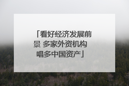 看好经济发展前景 多家外资机构唱多中国资产