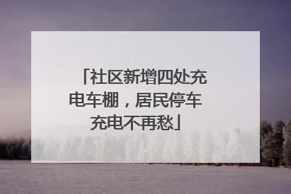 社区新增四处充电车棚，居民停车充电不再愁