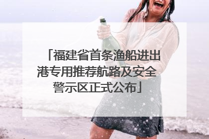 福建省首条渔船进出港专用推荐航路及安全警示区正式公布