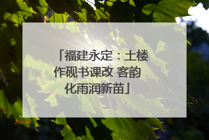 福建永定：土楼作砚书课改 客韵化雨润新苗