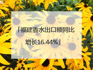 福建香水出口额同比增长16.44%