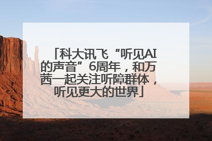 科大讯飞“听见AI的声音”6周年，和万茜一起关注听障群体，听见更大的世界