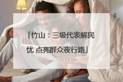 竹山：三级代表解民忧 点亮群众夜行路