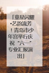 童星闪耀•艺韵流芳！青岛市少年宫举行庆祝“六一”专业汇报演出
