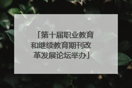 第十届职业教育和继续教育期刊改革发展论坛举办