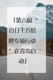 第六届“百日千万招聘专项行动”在青岛启动