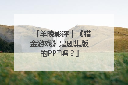 羊晚影评｜《猎金游戏》是剧集版的PPT吗？