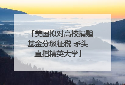 美国拟对高校捐赠基金分级征税 矛头直指精英大学