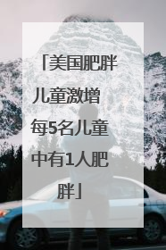 美国肥胖儿童激增 每5名儿童中有1人肥胖