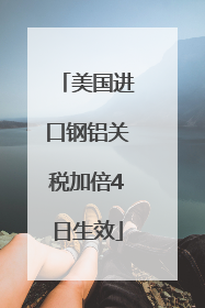 美国进口钢铝关税加倍4日生效