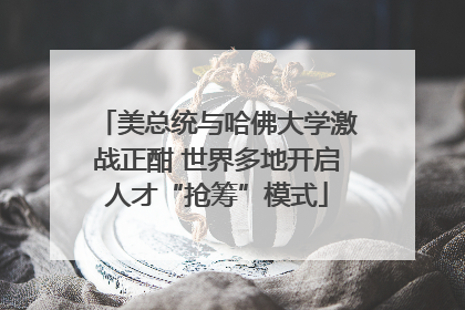 美总统与哈佛大学激战正酣 世界多地开启人才“抢筹”模式