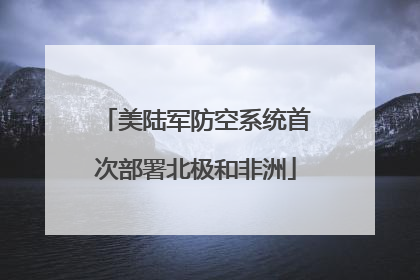美陆军防空系统首次部署北极和非洲
