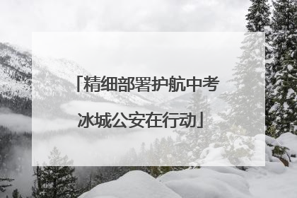 精细部署护航中考 冰城公安在行动