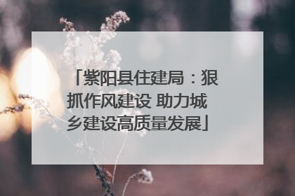 紫阳县住建局：狠抓作风建设 助力城乡建设高质量发展