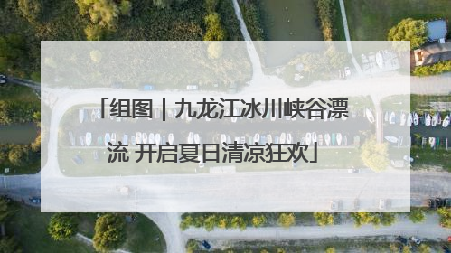 组图｜九龙江冰川峡谷漂流 开启夏日清凉狂欢
