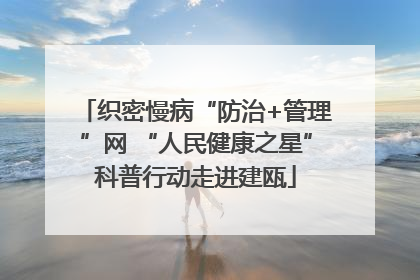 织密慢病“防治+管理”网 “人民健康之星”科普行动走进建瓯