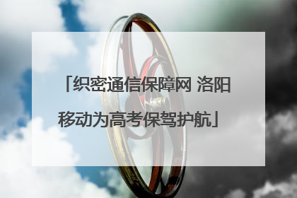 织密通信保障网 洛阳移动为高考保驾护航