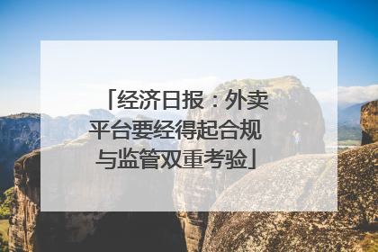经济日报：外卖平台要经得起合规与监管双重考验