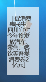 促消费惠民生 四川宜宾今年将发放汽车、零售、餐饮等各类消费券2亿元