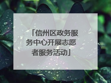 信州区政务服务中心开展志愿者服务活动