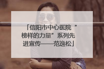 信阳市中心医院“榜样的力量”系列先进宣传——范逸松