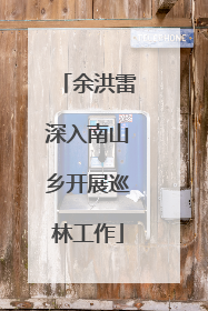 余洪雷深入南山乡开展巡林工作