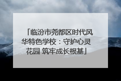 临汾市尧都区时代风华特色学校：守护心灵花园 筑牢成长根基