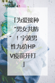 为爱接种“男女共防”！宁波男性九价HPV疫苗开打