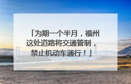 为期一个半月，福州这处道路将交通管制，禁止机动车通行！