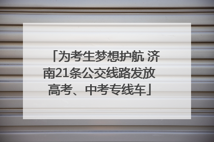 为考生梦想护航 济南21条公交线路发放高考、中考专线车