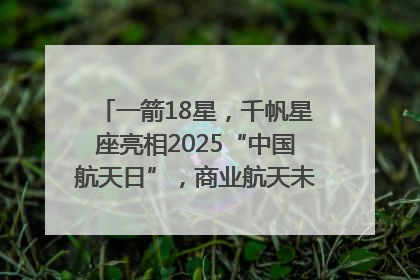 一箭18星，千帆星座亮相2025“中国航天日”，商业航天未来如何改变人类生活？｜海上生明月