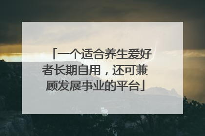 一个适合养生爱好者长期自用，还可兼顾发展事业的平台