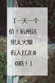 一天一个价！杭州这里太火爆：有人扛走80箱！