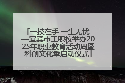 一技在手 一生无忧——宜宾市工职校举办2025年职业教育活动周暨科创文化季启动仪式