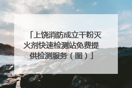 上饶消防成立干粉灭火剂快速检测站免费提供检测服务（图）