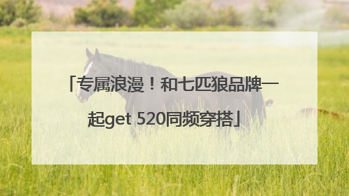 专属浪漫！和七匹狼品牌一起get 520同频穿搭