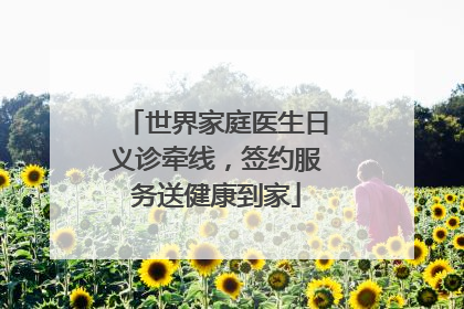 世界家庭医生日义诊牵线，签约服务送健康到家