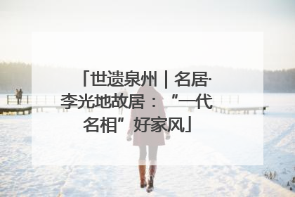 世遗泉州｜名居·李光地故居：“一代名相”好家风