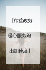 东营政务暖心服务跑出加速度
