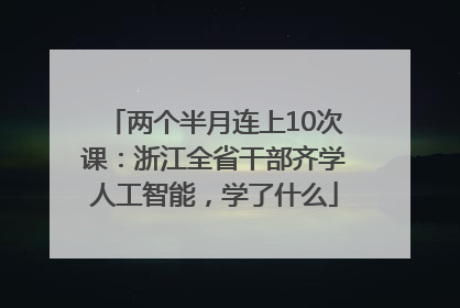 两个半月连上10次课：浙江全省干部齐学人工智能，学了什么